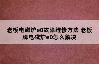 老板电磁炉e0故障维修方法 老板牌电磁炉e0怎么解决